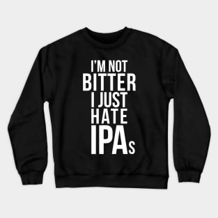 Im Not Bitter I Just Hate IPAs  Beer Drinking Quote Crewneck Sweatshirt